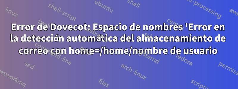 Error de Dovecot: Espacio de nombres 'Error en la detección automática del almacenamiento de correo con home=/home/nombre de usuario