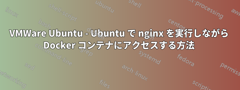 VMWare Ubuntu - Ubuntu で nginx を実行しながら Docker コンテナにアクセスする方法
