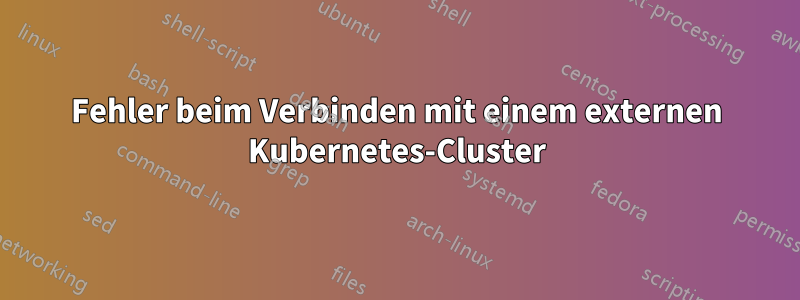 Fehler beim Verbinden mit einem externen Kubernetes-Cluster