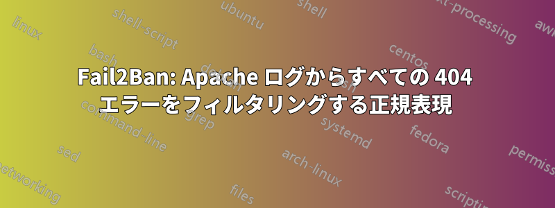 Fail2Ban: Apache ログからすべての 404 エラーをフィルタリングする正規表現