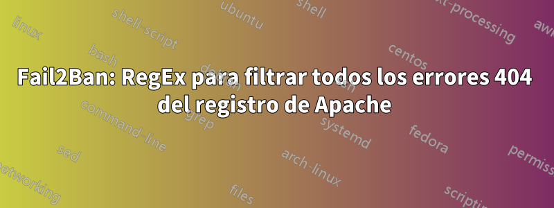Fail2Ban: RegEx para filtrar todos los errores 404 del registro de Apache