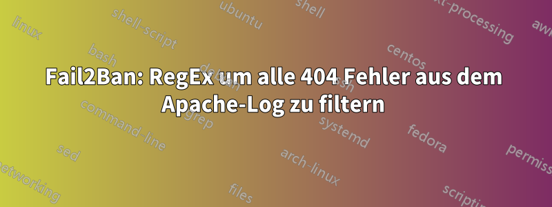 Fail2Ban: RegEx um alle 404 Fehler aus dem Apache-Log zu filtern