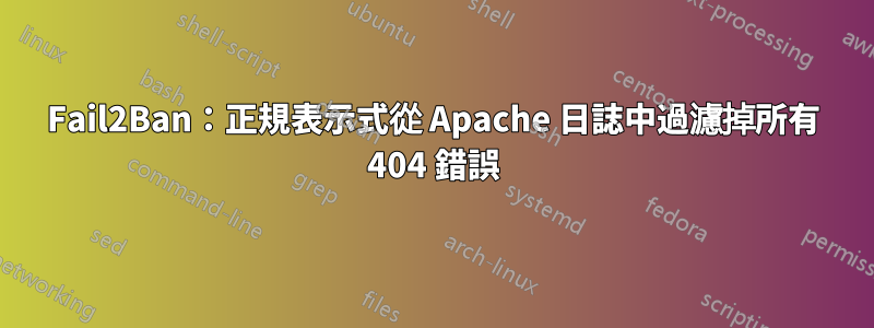Fail2Ban：正規表示式從 Apache 日誌中過濾掉所有 404 錯誤