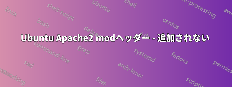 Ubuntu Apache2 modヘッダー - 追加されない