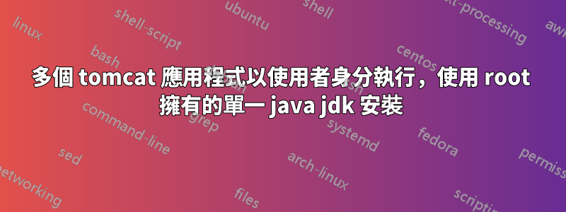 多個 tomcat 應用程式以使用者身分執行，使用 root 擁有的單一 java jdk 安裝