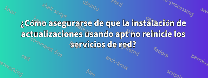 ¿Cómo asegurarse de que la instalación de actualizaciones usando apt no reinicie los servicios de red?