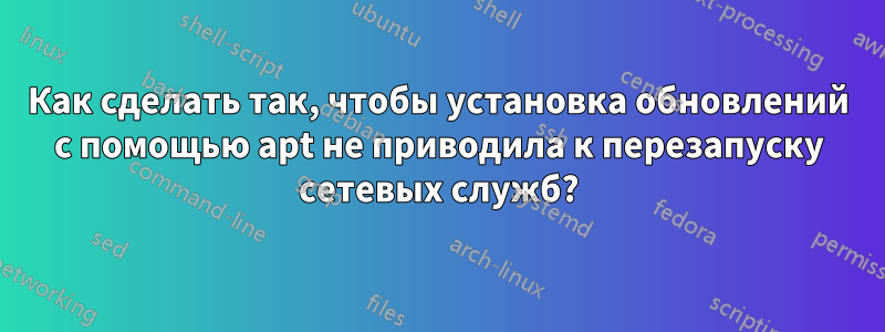 Как сделать так, чтобы установка обновлений с помощью apt не приводила к перезапуску сетевых служб?