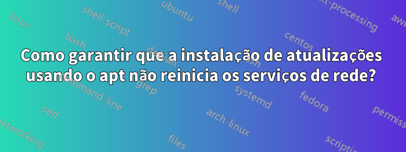 Como garantir que a instalação de atualizações usando o apt não reinicia os serviços de rede?