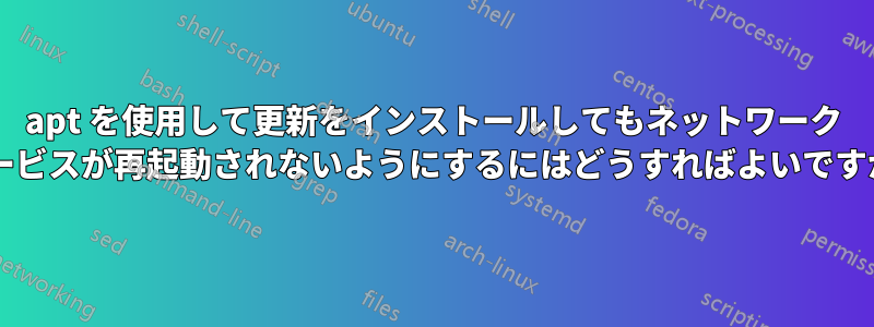 apt を使用して更新をインストールしてもネットワーク サービスが再起動されないようにするにはどうすればよいですか?