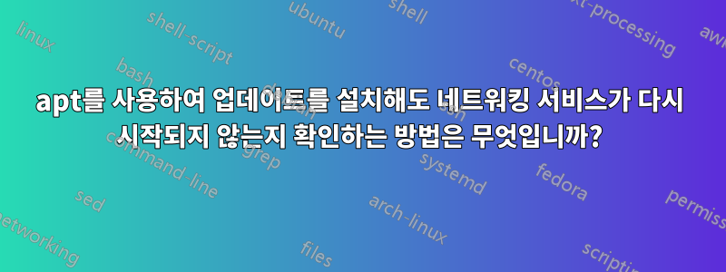 apt를 사용하여 업데이트를 설치해도 네트워킹 서비스가 다시 시작되지 않는지 확인하는 방법은 무엇입니까?