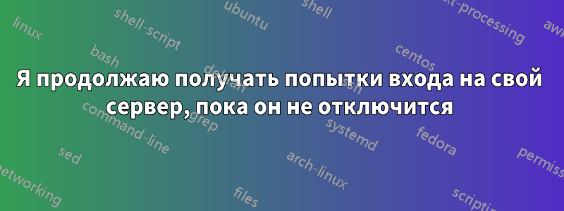 Я продолжаю получать попытки входа на свой сервер, пока он не отключится