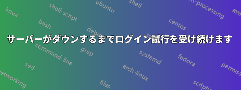 サーバーがダウンするまでログイン試行を受け続けます
