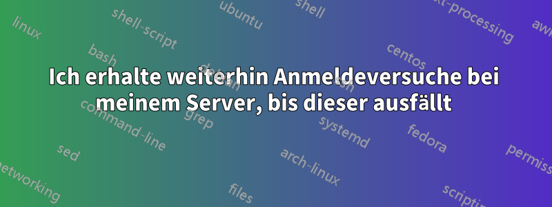 Ich erhalte weiterhin Anmeldeversuche bei meinem Server, bis dieser ausfällt