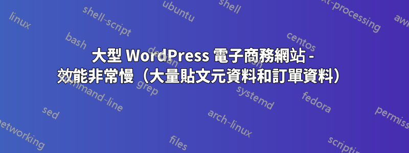 大型 WordPress 電子商務網站 - 效能非常慢（大量貼文元資料和訂單資料）