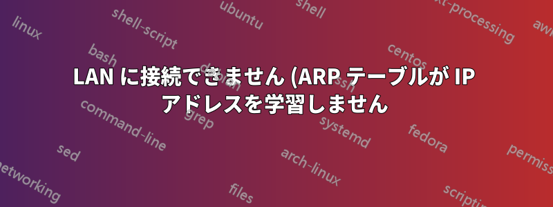 LAN に接続できません (ARP テーブルが IP アドレスを学習しません)