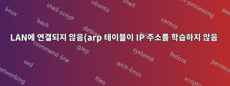 LAN에 연결되지 않음(arp 테이블이 IP 주소를 학습하지 않음)