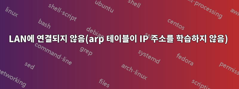LAN에 연결되지 않음(arp 테이블이 IP 주소를 학습하지 않음)