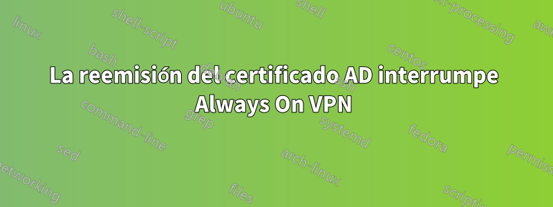 La reemisión del certificado AD interrumpe Always On VPN
