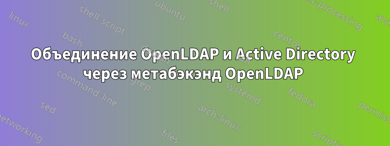 Объединение OpenLDAP и Active Directory через метабэкэнд OpenLDAP