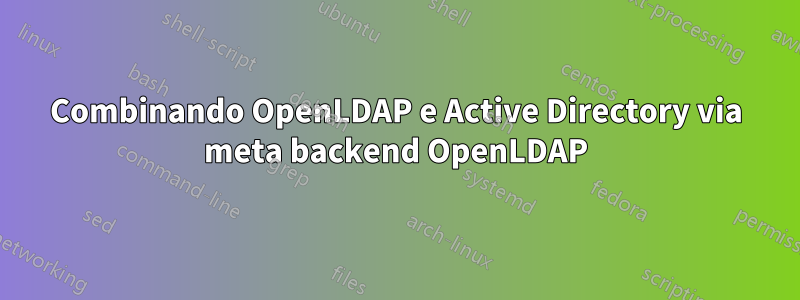 Combinando OpenLDAP e Active Directory via meta backend OpenLDAP