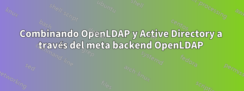Combinando OpenLDAP y Active Directory a través del meta backend OpenLDAP