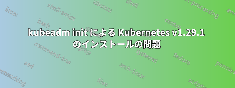 kubeadm init による Kubernetes v1.29.1 のインストールの問題