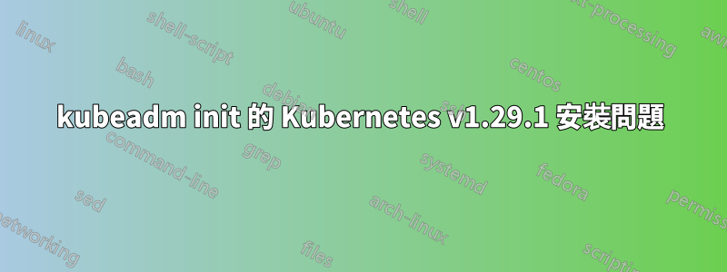 kubeadm init 的 Kubernetes v1.29.1 安裝問題
