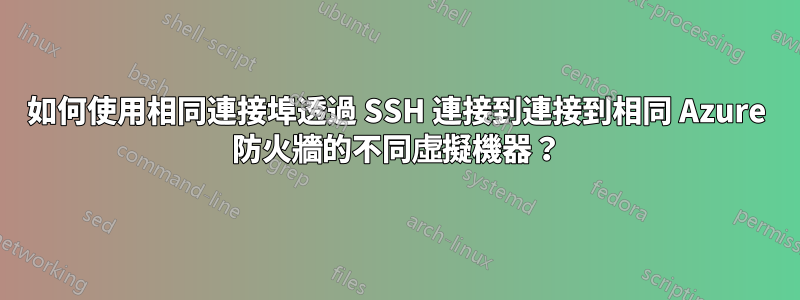 如何使用相同連接埠透過 SSH 連接到連接到相同 Azure 防火牆的不同虛擬機器？