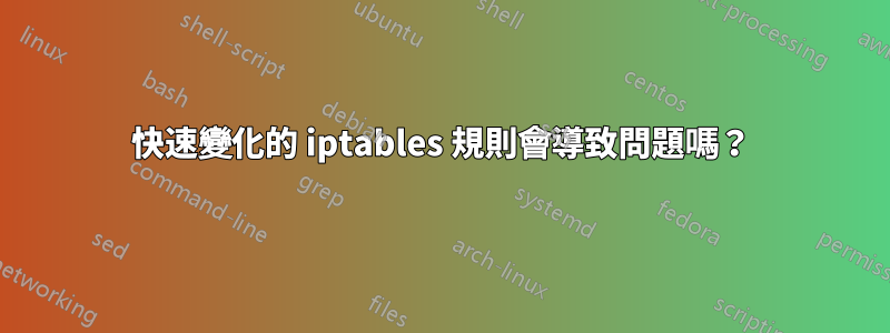 快速變化的 iptables 規則會導致問題嗎？