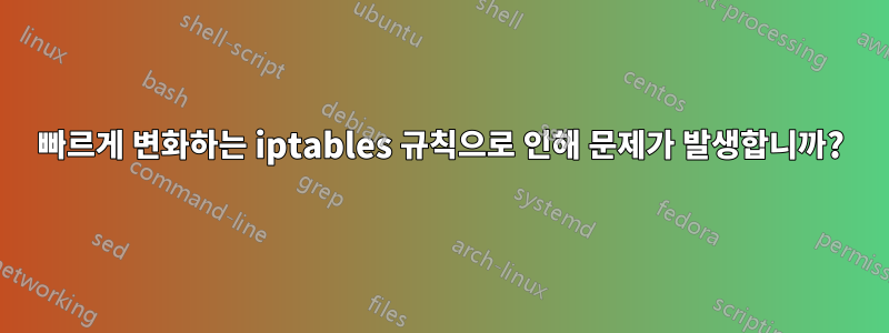 빠르게 변화하는 iptables 규칙으로 인해 문제가 발생합니까?