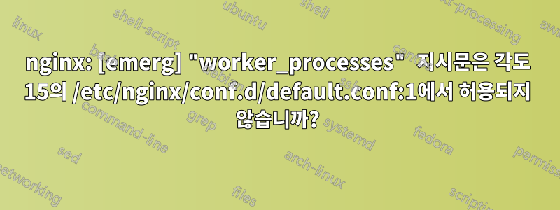 nginx: [emerg] "worker_processes" 지시문은 각도 15의 /etc/nginx/conf.d/default.conf:1에서 허용되지 않습니까?
