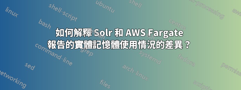 如何解釋 Solr 和 AWS Fargate 報告的實體記憶體使用情況的差異？