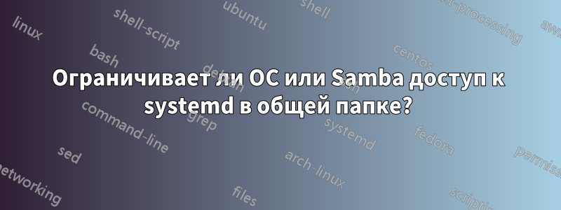 Ограничивает ли ОС или Samba доступ к systemd в общей папке?