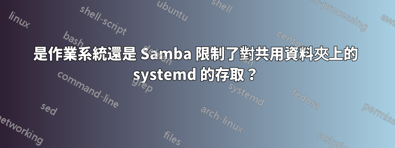 是作業系統還是 Samba 限制了對共用資料夾上的 systemd 的存取?