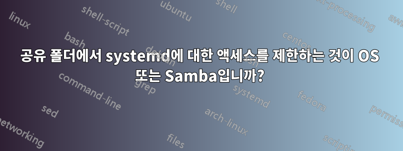 공유 폴더에서 systemd에 대한 액세스를 제한하는 것이 OS 또는 Samba입니까?