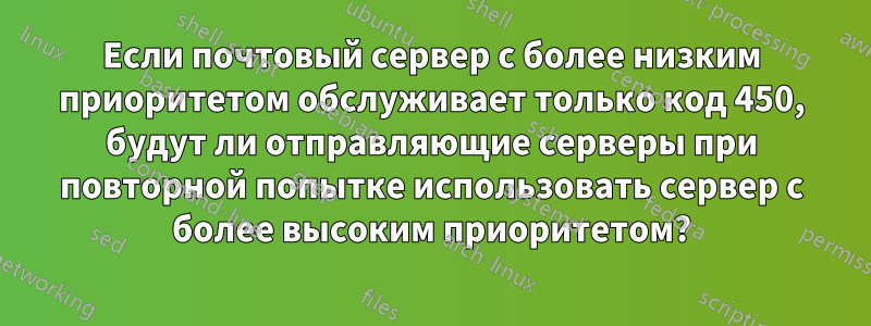 Если почтовый сервер с более низким приоритетом обслуживает только код 450, будут ли отправляющие серверы при повторной попытке использовать сервер с более высоким приоритетом?