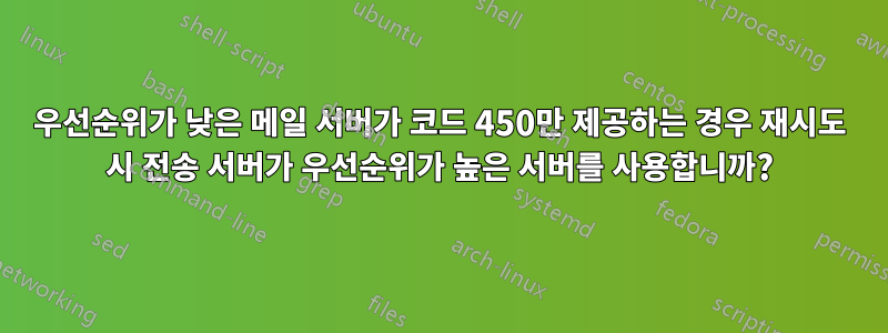 우선순위가 낮은 메일 서버가 코드 450만 제공하는 경우 재시도 시 전송 서버가 우선순위가 높은 서버를 사용합니까?