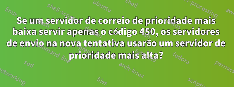 Se um servidor de correio de prioridade mais baixa servir apenas o código 450, os servidores de envio na nova tentativa usarão um servidor de prioridade mais alta?