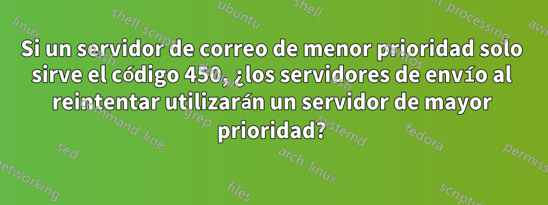 Si un servidor de correo de menor prioridad solo sirve el código 450, ¿los servidores de envío al reintentar utilizarán un servidor de mayor prioridad?