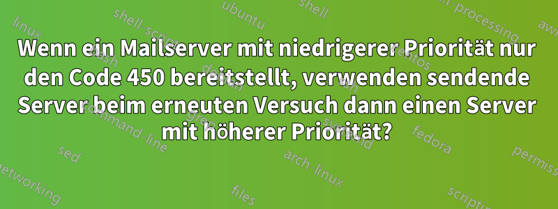 Wenn ein Mailserver mit niedrigerer Priorität nur den Code 450 bereitstellt, verwenden sendende Server beim erneuten Versuch dann einen Server mit höherer Priorität?