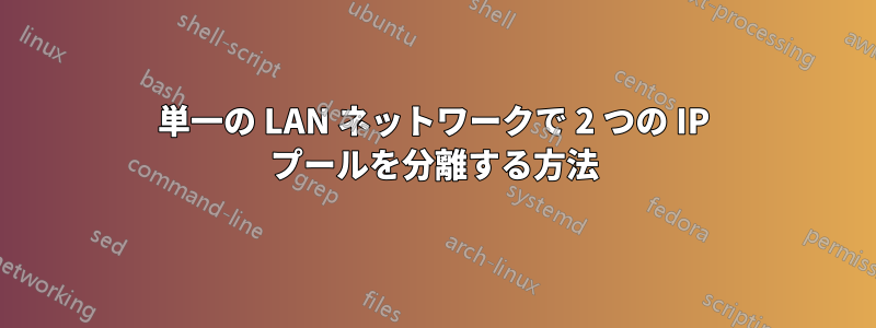 単一の LAN ネットワークで 2 つの IP プールを分離する方法