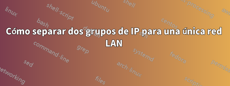 Cómo separar dos grupos de IP para una única red LAN