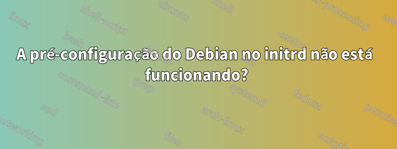 A pré-configuração do Debian no initrd não está funcionando?