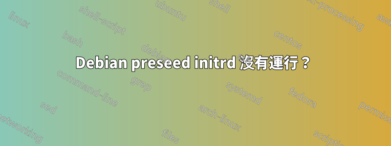 Debian preseed initrd 沒有運行？