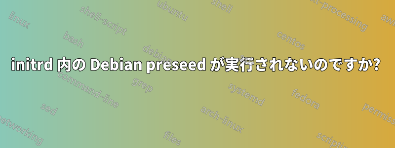 initrd 内の Debian preseed が実行されないのですか?