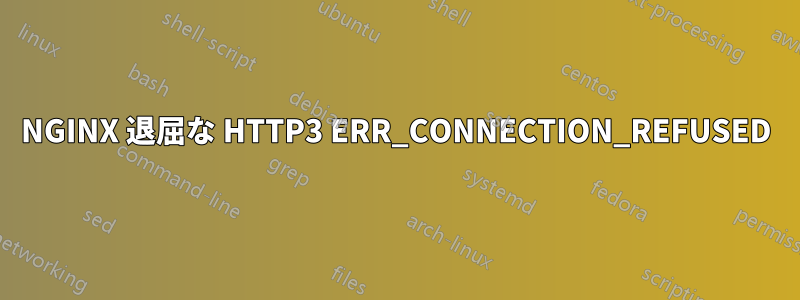 NGINX 退屈な HTTP3 ERR_CONNECTION_REFUSED