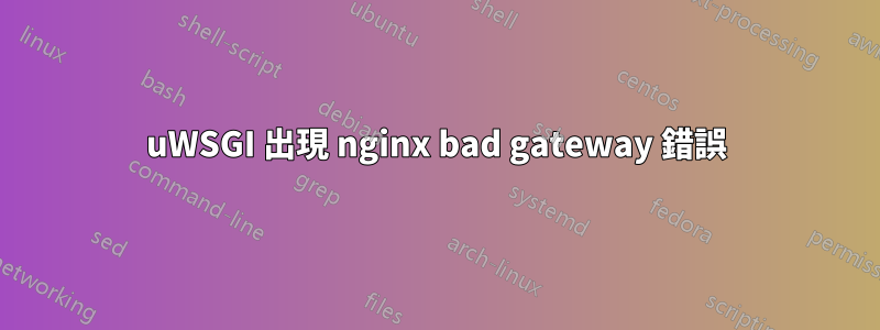 uWSGI 出現 nginx bad gateway 錯誤