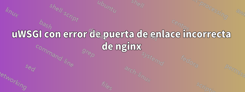 uWSGI con error de puerta de enlace incorrecta de nginx