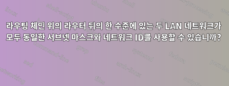 라우팅 체인 위의 라우터 뒤의 한 수준에 있는 두 LAN 네트워크가 모두 동일한 서브넷 마스크와 네트워크 ID를 사용할 수 있습니까? 