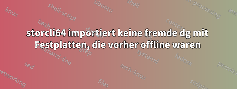 storcli64 importiert keine fremde dg mit Festplatten, die vorher offline waren